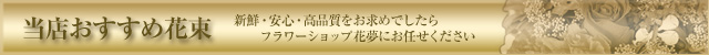 当店おすすめ花束~新鮮・安心・高品質をお求めでしたらフラワーショップ花夢にお任せください